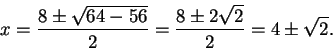 \begin{displaymath}x={{8\pm\sqrt{64-56}}\over 2}={{8\pm 2\sqrt 2}\over 2}=4\pm\sqrt 2.\end{displaymath}