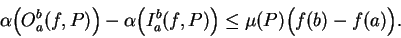 \begin{displaymath}\alpha\Big(O_a^b(f,P)\Big)-\alpha\Big(I_a^b(f,P)\Big)\leq\mu(P)\Big(f(b)-f(a)\Big).\end{displaymath}