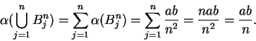 \begin{displaymath}\alpha(\bigcup_{j=1}^n B^n_j) = \sum_{j=1}^n\alpha(B^n_j)
=\sum_{j=1}^n {ab\over n^2} = {nab\over n^2} ={ab\over n}.\end{displaymath}