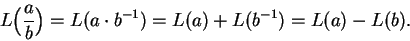 \begin{displaymath}L\Big({a\over b}\Big)=L(a\cdot b^{-1})=L(a)+L(b^{-1})=L(a)-L(b).\end{displaymath}