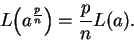 \begin{displaymath}L\Big( a^{{p\over n}}\Big)={p\over n}L(a).\end{displaymath}