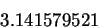 \begin{displaymath}
3.141579521
\end{displaymath}