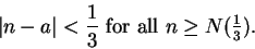 \begin{displaymath}\vert n-a\vert<{1\over 3} \mbox{ for all }
n\geq {\textstyle N({1\over 3})}.\end{displaymath}