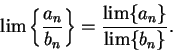 \begin{displaymath}\lim\left\{ {{a_n}\over {b_n}}\right\}={{\lim\{a_n\}}\over
{\lim\{b_n\}}}.\end{displaymath}