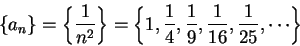 \begin{displaymath}\{a_n\}=\left\{{1\over {n^2}}\right\}=\left\{1,{1\over 4},{1\over
9},{1\over {16}},{1\over {25}},\cdots\right\}\end{displaymath}