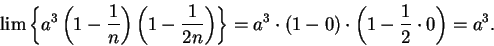 \begin{displaymath}
\lim\left\{a^3\left(1-{1\over n}\right)\left(1-{1\over
{2n}}...
...ight\}=a^3\cdot(1-0)\cdot\left(1-{1\over 2}\cdot 0\right)=a^3.
\end{displaymath}