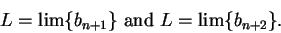 \begin{displaymath}L=\lim\{b_{n+1}\} \mbox{ and } L=\lim\{b_{n+2}\}.\end{displaymath}