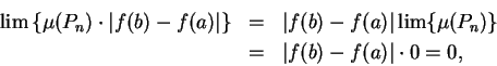 \begin{eqnarray*}
\lim \left \{ \mu (P_n)\cdot \vert f(b)-f(a) \vert\right\}
& ...
...lim \{ \mu (P_n) \} \\
&=&
\vert f(b) - f(a)\vert \cdot 0 = 0,
\end{eqnarray*}