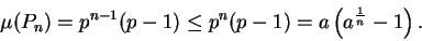 \begin{displaymath}\mu (P_n)=p^{ n-1}( p - 1)\leq p^n( p-1) =a\left( a^{1\over n} -1 \right).\end{displaymath}