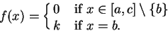 \begin{displaymath}f(x)=\cases{0 &if $x\in [a,c]\setminus \{b\}$\cr
k &if $x=b$.\cr}\end{displaymath}