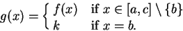 \begin{displaymath}g(x)=\cases{
f(x) &if $x\in [a,c]\setminus\{b\}$ \cr
k &if $x=b$.\cr}\end{displaymath}