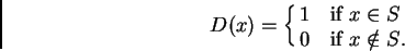 \begin{displaymath}
D(x)=\cases{
1 &if $x\in S$\cr
0 &if $x\notin S$.\cr}
\end{displaymath}