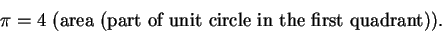 \begin{displaymath}\pi=4 \mbox{ (area (part of unit circle in the first quadrant)). } \end{displaymath}