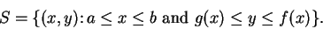 \begin{displaymath}S=\{(x,y)\colon a\leq x\leq b \mbox{ {\rm and} } g(x)\leq y\leq f(x)\}.\end{displaymath}