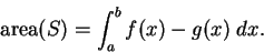 \begin{displaymath}\mbox{{\rm area}}(S)=\int_a^b f(x)-g(x)\; dx.\end{displaymath}