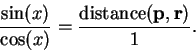 \begin{displaymath}{{\sin (x)}\over {\cos (x)}}= {{\mbox{distance}(\mbox{{\bf p}},\mbox{{\bf r}})}\over 1}.\end{displaymath}