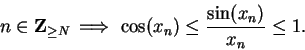 \begin{displaymath}n\in\mbox{{\bf Z}}_{\geq N}\mbox{$\hspace{1ex}\Longrightarrow\hspace{1ex}$}\cos(x_n)\leq {{\sin(x_n)}\over {x_n}}\leq 1.\end{displaymath}