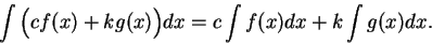 \begin{displaymath}
\int \Big(cf(x)+kg(x)\Big)dx=c\int f(x)dx +k\int g(x)dx.
\end{displaymath}