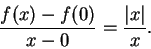 \begin{displaymath}{{f(x)-f(0)}\over {x-0}}={{\vert x\vert}\over x}.\end{displaymath}
