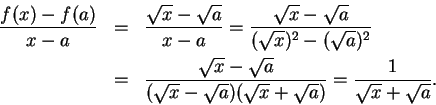 \begin{eqnarray*}
{{f(x)-f(a)}\over {x-a}}&=&{{\sqrt x-\sqrt a}\over {x-a}}={{\...
...\sqrt x-\sqrt a)(\sqrt
x+\sqrt
a)}}={1\over {\sqrt x +\sqrt a}}.
\end{eqnarray*}