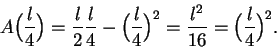 \begin{displaymath}\displaystyle { A\Big(
{l\over 4}\Big) = {l\over 2}{l\over 4}...
...( {l\over 4}\Big)^2={{l^2}\over
{16}}=\Big( {l\over 4}\Big)^2}.\end{displaymath}