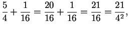 $\displaystyle {5\over 4}+{1\over 16}={{20}\over {16}}+{1\over
{16}}={{21}\over
{16}}={{21}\over {4^2}},$