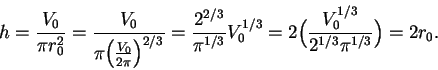 \begin{displaymath}h={{V_0}\over {\pi r_0^2}}={{V_0}\over {\pi\Big( {{V_0}\over
...
...0^{1/3}=2\Big(
{{V_0^{1/3}}\over {2^{1/3}\pi^{1/3}}}\Big)=2r_0.\end{displaymath}