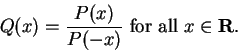 \begin{displaymath}Q(x) = \frac{P(x)}{P(-x)} \mbox{ for all }x \in \mbox{{\bf R}}. \end{displaymath}