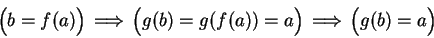 \begin{displaymath}\Big(b = f(a)\Big) \mbox{$\hspace{1ex}\Longrightarrow\hspace{...
...x{$\hspace{1ex}\Longrightarrow\hspace{1ex}$}\Big(g(b) = a\Big) \end{displaymath}