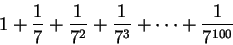 \begin{displaymath}1+{1\over 7}+{1\over {7^2}}+{1\over {7^3}}+\cdots +{1\over {7^{100}}}\end{displaymath}