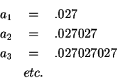 \begin{eqnarray*}
a_1 &=& .027\\
a_2 &=& .027027\\
a_3 &=& .027027027\\
& etc. &
\end{eqnarray*}