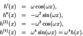 \begin{eqnarray*}
h'(x) &=& \omega \cos(\omega x),\\
h''(x) &=& -\omega^2\sin(\...
...ga x),\\
h^{(4)}(x) &=& \omega^4\sin(\omega x) = \omega^4 h(x).
\end{eqnarray*}