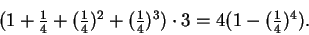 \begin{displaymath}\textstyle{ (1 + \frac{1}{4} + (\frac{1}{4})^2 +(\frac{1}{4})^3)\cdot 3 =
4(1 - (\frac{1}{4})^4).} \end{displaymath}