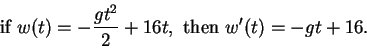 \begin{displaymath}\mbox{ if } w(t) = -\frac{gt^2}{2} + 16t, \mbox{ then } w'(t) = -gt + 16. \end{displaymath}