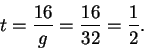 \begin{displaymath}t = \frac{16}{g} = \frac{16}{32} = \frac{1}{2}. \end{displaymath}