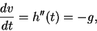 \begin{displaymath}\frac{dv}{dt} = h''(t) = -g, \end{displaymath}