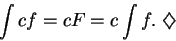 \begin{displaymath}\int cf = cF = c\int f.\mbox{ $\diamondsuit$}\end{displaymath}