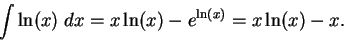 \begin{displaymath}\int\ln(x)\;dx=x\ln(x)-e^{\ln(x)}=x\ln(x)-x.\end{displaymath}