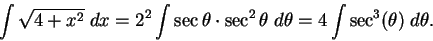 \begin{displaymath}\int\sqrt{4+x^2}\;dx=2^2\int\sec\theta\cdot\sec^2\theta\;d\theta=
4\int\sec^3(\theta)\;d\theta.\end{displaymath}