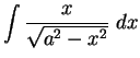 $\displaystyle {\int \displaystyle { {x\over {\sqrt{a^2-x^2}}}\;dx}}$