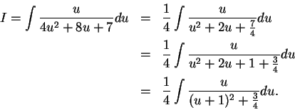 \begin{eqnarray*}
I=\int {u\over {4u^2+8u+7}}du &=& {1\over 4}\int {u\over {u^2+...
...r 4}}}du \\
&=& {1\over 4}\int {u\over {(u+1)^2+{3\over 4}}}du.
\end{eqnarray*}