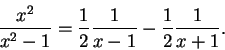 \begin{displaymath}{{x^2}\over {x^2-1}}={1\over 2}{1\over {x-1}}-{1\over 2}{1\over {x+1}}.\end{displaymath}