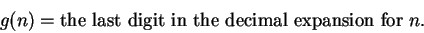 \begin{displaymath}
g(n) = \mbox{the last digit in the decimal expansion for } n.
\end{displaymath}