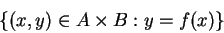 \begin{displaymath}
\{(x,y) \in A \times B: y = f(x) \}
\end{displaymath}