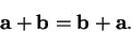 \begin{displaymath}\mbox{{\bf a}}+\mbox{{\bf b}}=\mbox{{\bf b}}+\mbox{{\bf a}}.\end{displaymath}