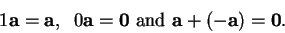 \begin{displaymath}1\mbox{{\bf a}}=\mbox{{\bf a}}, \;\; 0 \mbox{{\bf a}}=\mbox{{...
... \mbox{ and } \mbox{{\bf a}}+ (-\mbox{{\bf a}})=\mbox{{\bf0}} .\end{displaymath}