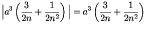 $\displaystyle \Big\vert a^3
	 \left({3\over {2n}}+{1\over {2n^2}}\right)\Big\vert=a^3\left(
	 {3\over {2n}} +{1\over {2n^2}}\right)\mbox{{}}$