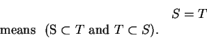 \begin{displaymath}
S = T \index{equality of sets}\mbox{ means } (S \subset T \mbox{ and } T \subset S).
\end{displaymath}