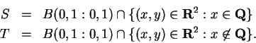 \begin{eqnarray*}
S &=& B(0,1:0,1) \cap \{(x,y) \in \mbox{{\bf R}}^2: x \in \mb...
...) \cap \{(x,y) \in \mbox{{\bf R}}^2: x \not\in \mbox{{\bf Q}}\}.
\end{eqnarray*}