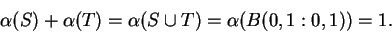 \begin{displaymath}\alpha(S) + \alpha(T) = \alpha(S \cup T) = \alpha(B(0,1:0,1)) = 1. \end{displaymath}